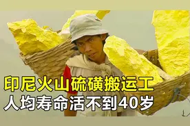 印尼火山口的搬运工，每天扛240斤硫磺下山，人均寿命不到40岁视频封面