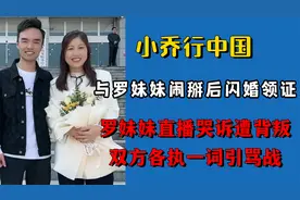 小乔与罗妹妹闹掰闪婚，女方直播哭诉遭背叛，双方各执一词引骂战视频封面