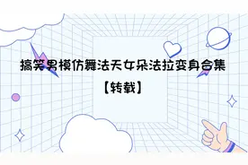 搞笑男模仿舞法天女朵法拉变身合集【转载】视频封面