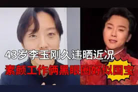 43岁李玉刚久违晒近况，素颜工作俩黑眼圈好似国宝，惹网友心疼视频封面