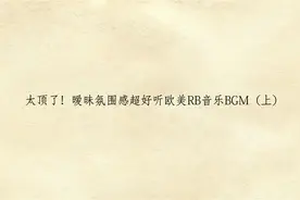 太顶了！暧昧氛围感超好听欧美RB音乐BGM（上）【转载】