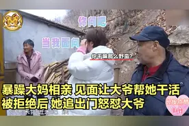 暴躁大妈相亲！见面让大爷帮她干活，被拒绝后，她追出门怒怼大爷视频封面