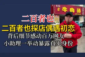 二百者也探店遇初恋，背后细节感动百万网友，小助理暴露真实身份视频封面