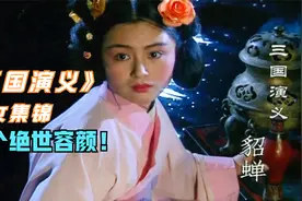 《三国演义》美女集锦，个个绝世容颜！谁可入选千古美人第一名？视频封面