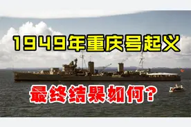 1949年国民党上校，驾驶王牌军舰重庆号起义，气得蒋介石暴跳如雷视频封面