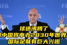 球迷沸腾了！​曝中国将申办2030年世界杯，国际足联巨大兴趣视频封面