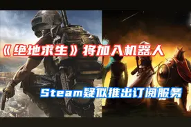 《绝地求生》将加入机器人|Steam疑似推出订阅服务视频封面