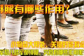 红军和八路军都绑腿，究竟有何作用呢？小物品大用处关键时能救命视频封面