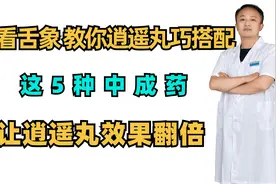 通过看舌象，教你逍遥丸巧搭配，这5种中成药，让逍遥丸效果翻倍视频封面