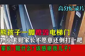 熊孩子一脚蹬飞电梯门，物业索赔家长却称：赔什么？该感谢我儿子视频封面