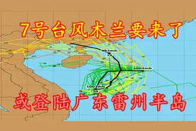 7号台风木兰要来了，或登陆广东雷州半岛，华南局地暴雨或大暴雨视频封面