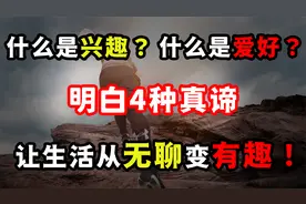 如何培养自己的兴趣爱好？明白4种真谛，让生活从无聊变得有趣！视频封面