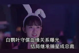 纵有疾风起：白鹦叶守儒血缘关系曝光，结局继承喃星成总裁，离谱视频封面