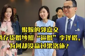 恨嫁的郭嘉文晒存货婚纱照“逼婚”李泽楷，为何却没赢过梁洛施？视频封面