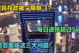 居民存款被“限额”？每日进账超过5W，将会面临这三大问题！视频封面