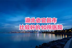 湖北省宜昌市比较好的10所医院视频封面