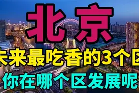 北京未来最吃香的3个区，个个富的流油，看看你在哪个区发展呢？视频封面