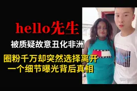 Hello先生远赴非洲，圈粉千万却突然选择离开，一个细节曝光真相