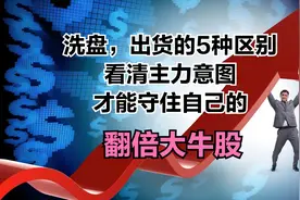 洗盘和出货的5种区别，看清主力意图，才能守住自己的翻倍大牛股视频封面