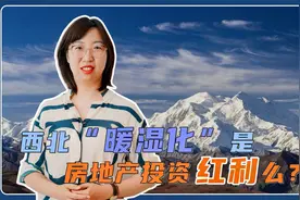 西北“暖湿化”变宜居？投资房产岂不是赚了？视频封面