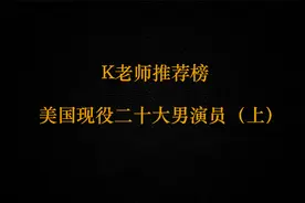 K老师推荐榜：美国现役二十大男演员（上）视频封面