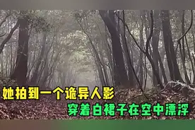 她拍到一个诡异人影，穿着白裙子在空中漂浮视频封面