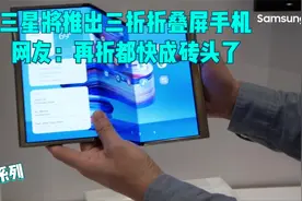 三星将发布三折-折叠屏手机。网友：再折都成砖头了
