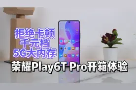 拒绝卡顿 千元档5G大内存 荣耀Paly6T Pro开箱体验视频封面