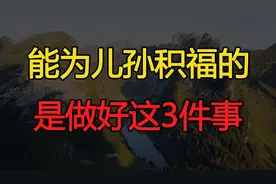 人老了就会明白，真正能为儿孙积福的，是做好这3件事视频封面