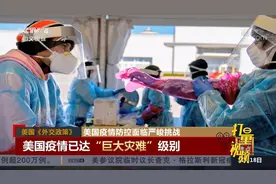美国疫情防控面临严峻挑战，美媒:已达“巨大灾难”级别|中国新闻
