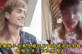 傈僳族小伙蔡总爆红后面对镜头的不自信，跟他左手上的隐疾有关！视频封面