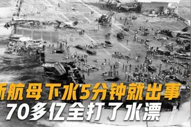 新航母下水5分钟就出事，损失70多亿，数百名负责人当场被撤职视频封面