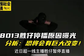 8013胜仔停播原因曝光，疑有高人护航，分析：复出恐有巨大变化视频封面