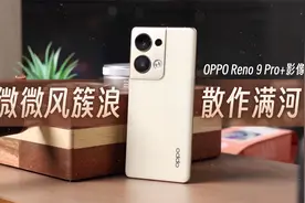 OPPO Reno 9 Pro+影像体验：微微风簇浪 散作满河星视频封面