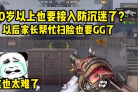 40岁以上的玩家也要接入防沉迷了？想让爸妈扫脸都直接杜绝了！视频封面