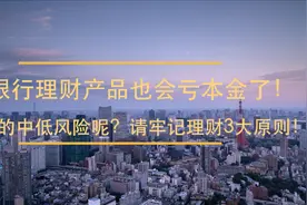 买银行理财产品也会亏本金了！请牢记理财3大原则！视频封面