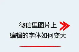 微信里图片上编辑的字体如何变大视频封面