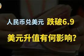 人民币兑美元跌破6.9！美元升值黄金也跌，对我们有什么影响？视频封面