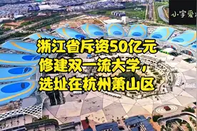 浙江省斥资50亿元修建双一流大学，选址在杭州萧山区视频封面