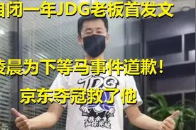 自闭一年JDG老板首发文，凌晨为下等马事件道歉！京东夺冠救了他视频封面
