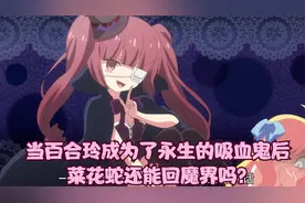 当百合玲成为了永生的吸血鬼后 菜花蛇还能回魔界吗？视频封面