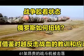 战争胶着状态，俄罗斯如何扭转？可借鉴对越反击战血的教训和应对视频封面