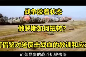 战争胶着状态，俄罗斯如何扭转？可借鉴对越反击战血的教训和应对视频封面
