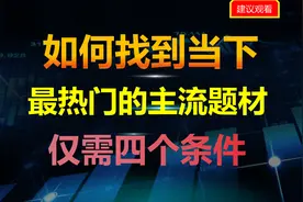 如何找到当下最热门的主流题材，记住这四个条件。视频封面