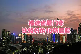 福建省厦门市比较好的10所医院视频封面