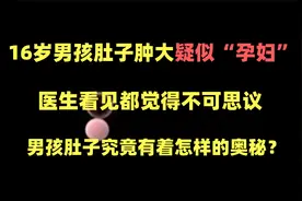 16岁小孩肚子肿大疑似“怀孕”，医生看了都不可思议视频封面