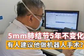 5mm磨玻璃结节5年没变化，却有人建议他，花几万块做机器人手术？视频封面