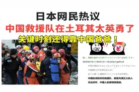日本网民热议：中国救援队在土耳其太英勇了！关键时刻要靠中国！视频封面
