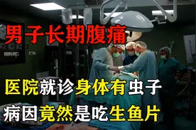 男子长期腹痛到医院就诊，身体里爬出大量虫子，病因是吃生鱼片！视频封面