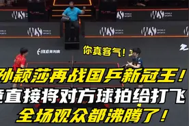 孙颖莎再战国乒新冠王,竟直接将对方球拍给打飞,全场观众都沸腾了视频封面